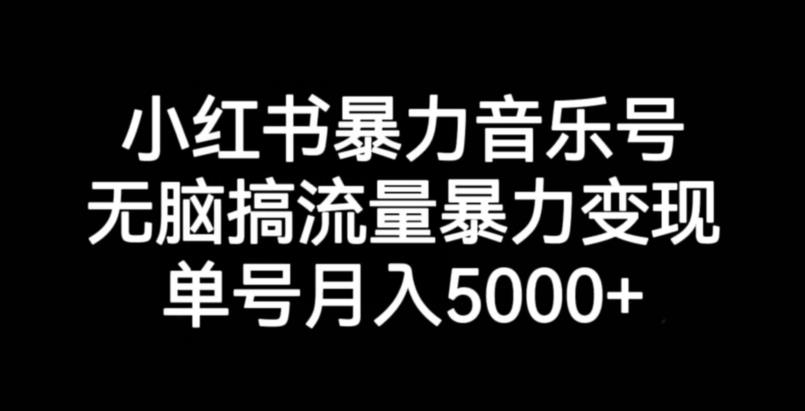 小红书暴力音乐号，无脑搞流量暴力变现，单号月入5000+-网赚36计