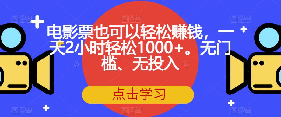 电影票也可以轻松赚钱，一天2小时轻松1000+。无门槛、无投入【揭秘】-网赚36计