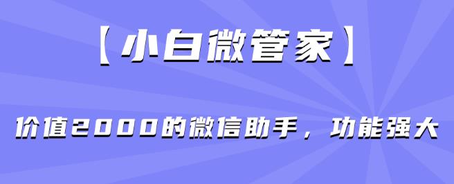 【小白微管家】价值2000的微信助手，功能强大-网赚36计