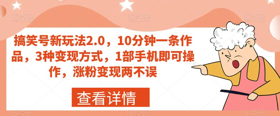 搞笑号新玩法2.0，10分钟一条作品，3种变现方式，1部手机即可操作，涨粉变现两不误-网赚36计