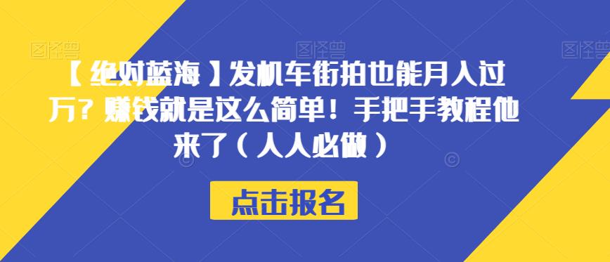 【绝对蓝海】发机车街拍也能月入过万？赚钱就是这么简单！手把手教程他来了（人人必做）【揭秘】-网赚36计