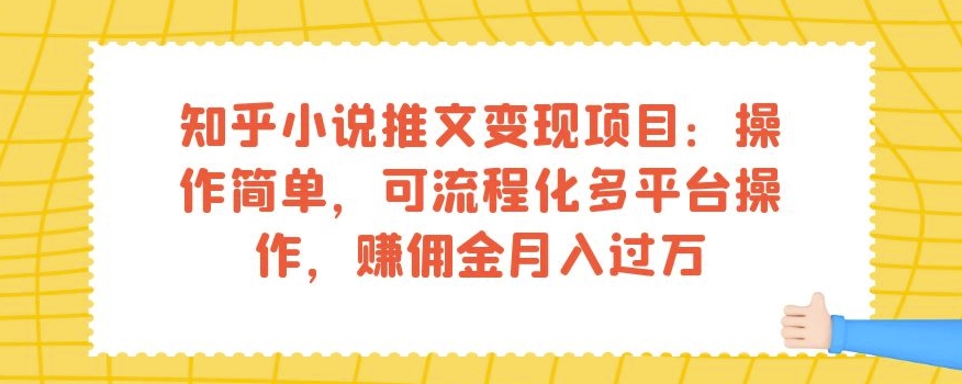 知乎小说推文变现项目:操作简单,可流程化多平台操作,赚佣金月入过万