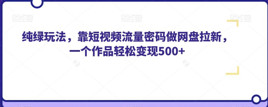 纯绿玩法，靠短视频流量密码做网盘拉新，一个作品轻松变现500+【揭秘】-网赚36计