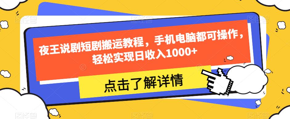 夜王说剧短剧搬运教程，手机电脑都可操作，轻松实现日收入1000+-网赚36计