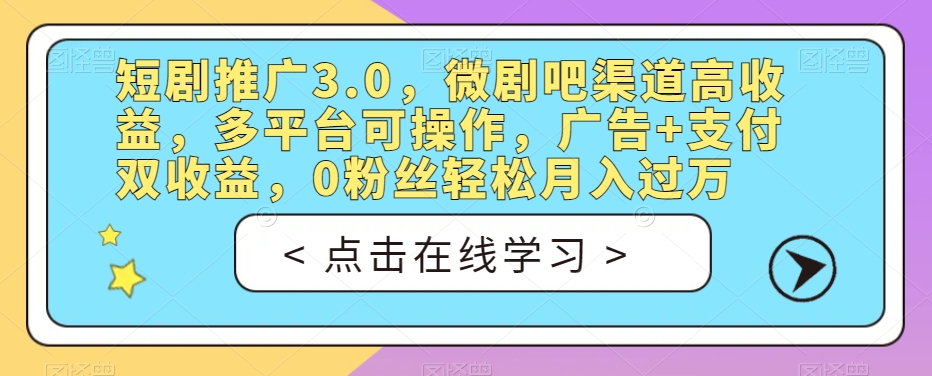 短剧推广3.0，微剧吧渠道高收益，多平台可操作，广告+支付双收益，0粉丝轻松月入过万【揭秘】-网赚36计