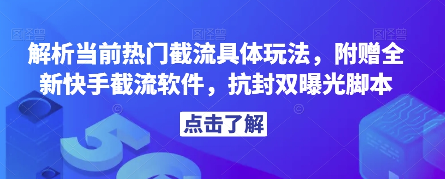 解析当前热门截流具体玩法，附赠全新快手截流软件，抗封双曝光脚本【揭秘】-网赚36计