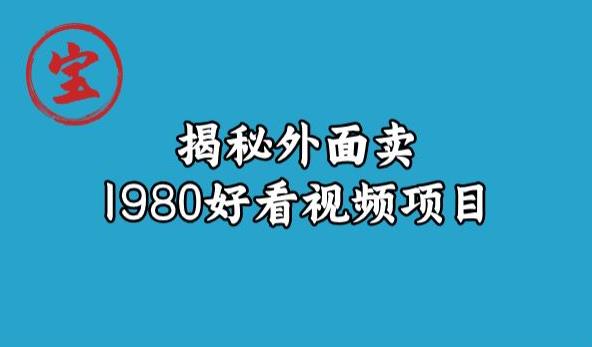 宝哥揭秘外面卖1980好看视频项目，投入时间少，操作难度低-网赚36计
