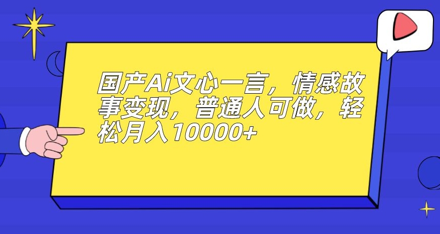 国产Ai文心一言，情感故事变现，普通人可做，轻松月入10000+【揭秘】-网赚36计