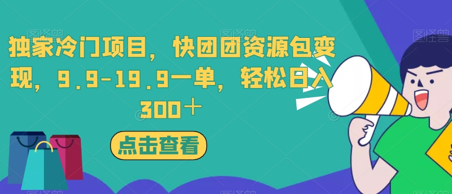 独家冷门项目，快团团资源包变现，9.9-19.9一单，轻松日入300＋【揭秘】-网赚36计