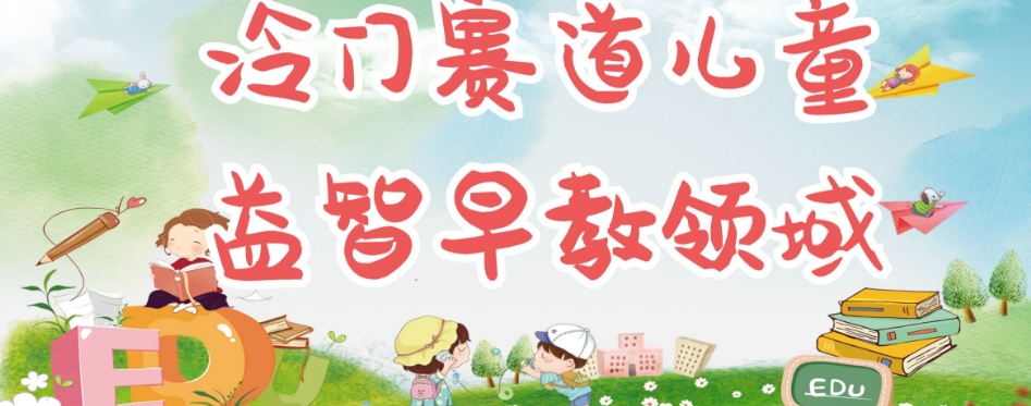 冷门儿童益智早教领域，制作简单超适合宝妈，轻松日入300+可矩阵-网赚36计