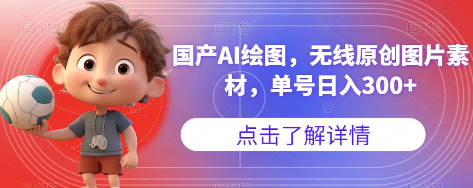 国产AI绘图，无线原创图片素材，单号日入300+【揭秘】-网赚36计