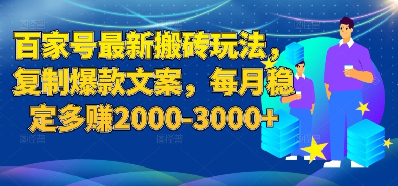百家号最新搬砖玩法，复制爆款文案，每月稳定多赚2000-3000+【揭秘】-网赚36计