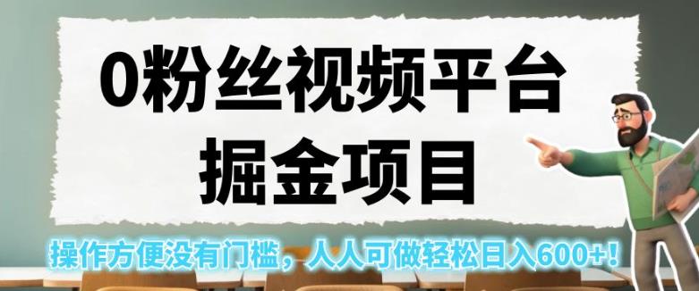 0粉丝视频平台掘金项目，操作方便没有门槛，人人可做轻松日入600+！【揭秘】-网赚36计