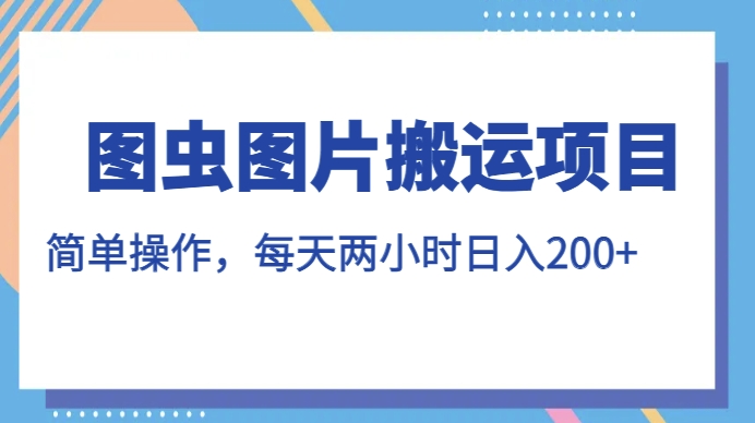 图虫图片搬运项目，简单操作，每天两小时，日入200+【揭秘】-网赚36计