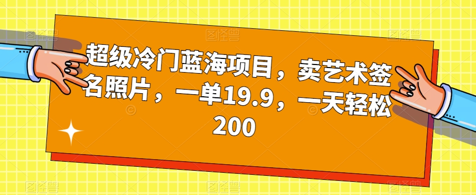 超级冷门蓝海项目，卖艺术签名照片，一单19.9，一天轻松200-网赚36计