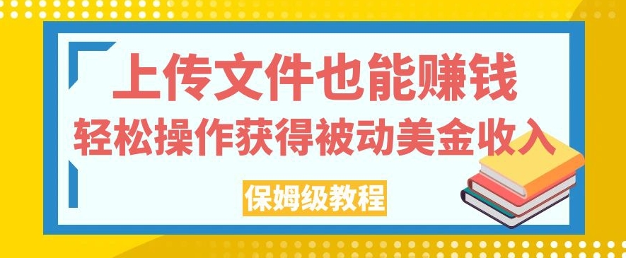上传文件也能赚钱，轻松操作获得被动美金收入，保姆级教程【揭秘】-网赚36计