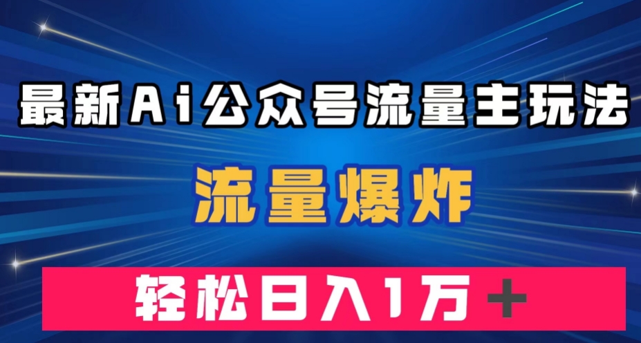 最新AI公众号流量主玩法，流量爆炸，轻松月入一万＋【揭秘】-网赚36计