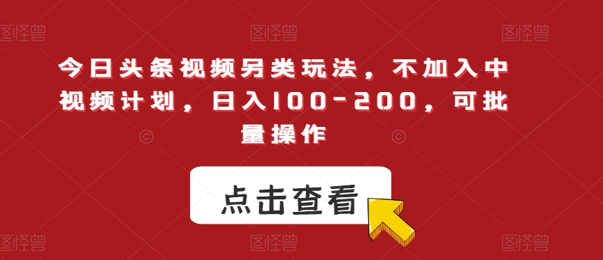 今日头条视频另类玩法，不加入中视频计划，日入100-200，可批量操作【揭秘】-网赚36计