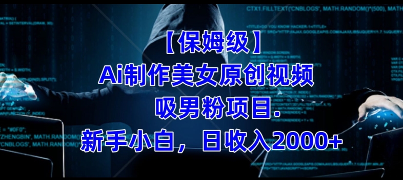 【保姆级】制作Ai美女原创视频+吸男粉项目，小白日收入2000+-网赚36计