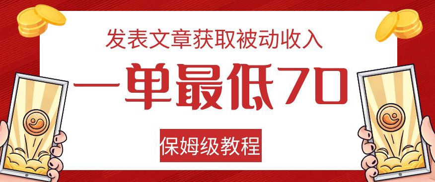 发表文章获取被动收入，一单最低70，保姆级教程【揭秘】-网赚36计