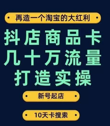 抖店商品卡几十万流量打造实操，从新号起店到一天几十万搜索、推荐流量完整实操步骤-网赚36计