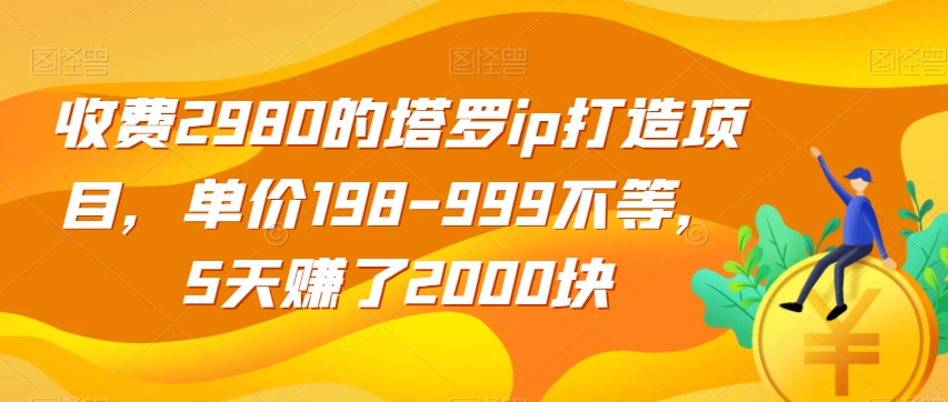 收费2980的塔罗ip打造项目，单价198-999不等，5天赚了2000块【揭秘】-网赚36计