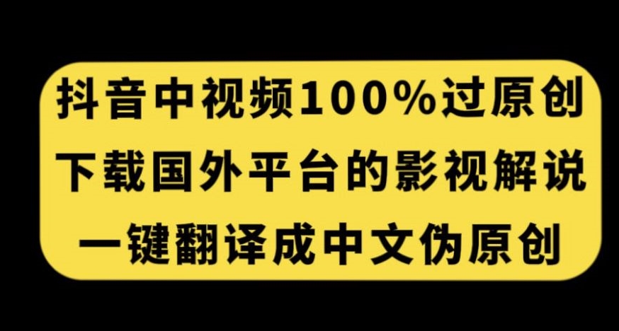 抖音中视频百分百过原创，下载国外平台的电影解说，一键翻译成中文获取收益-网赚36计
