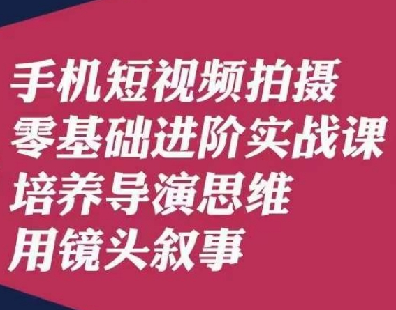 手机短视频拍摄零基础进阶实战课,培养导演思维用镜头叙事唐先生