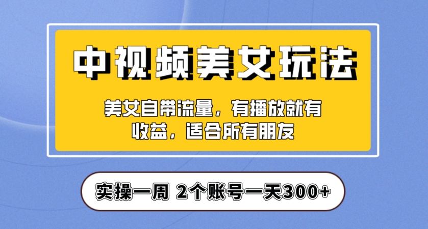 实操一天300+,中视频美女号项目拆解,保姆级教程助力你快速成单!【揭秘】