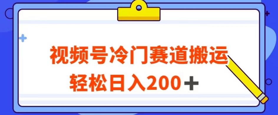 视频号最新冷门赛道搬运玩法，轻松日入200+【揭秘】-网赚36计