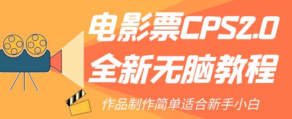 电影票CPS2.0全新无脑教程，作品制作简单适合新手小白-网赚36计
