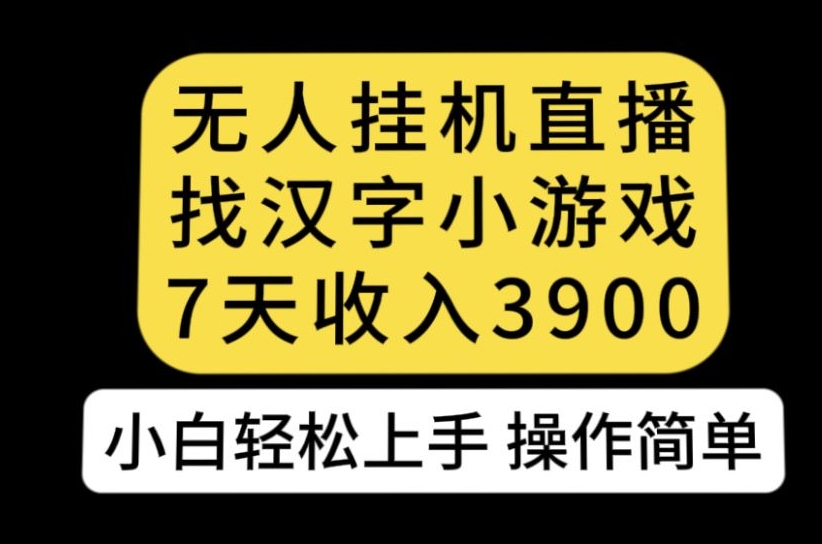 无人直播找汉字小游戏新玩法，7天收益3900，小白轻松上手人人可操作【揭秘】-网赚36计