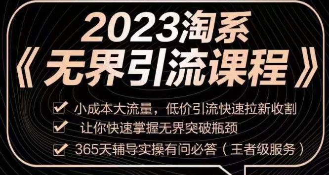 2023淘系无界引流实操课程，​小成本大流量，低价引流快速拉新收割，让你快速掌握无界突破瓶颈-网赚36计