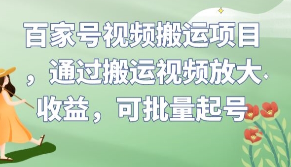 百家号视频搬运项目，通过搬运视频放大收益，可批量起号【揭秘】-网赚36计