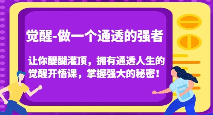 觉醒-做一个通透的强者，让你醍醐灌顶，拥有通透人生的觉醒开悟课，掌握强大的秘密！-网赚36计