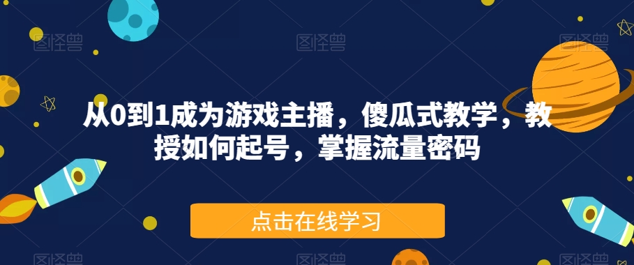 从0到1成为游戏主播，傻瓜式教学，教授如何起号，掌握流量密码-网赚36计