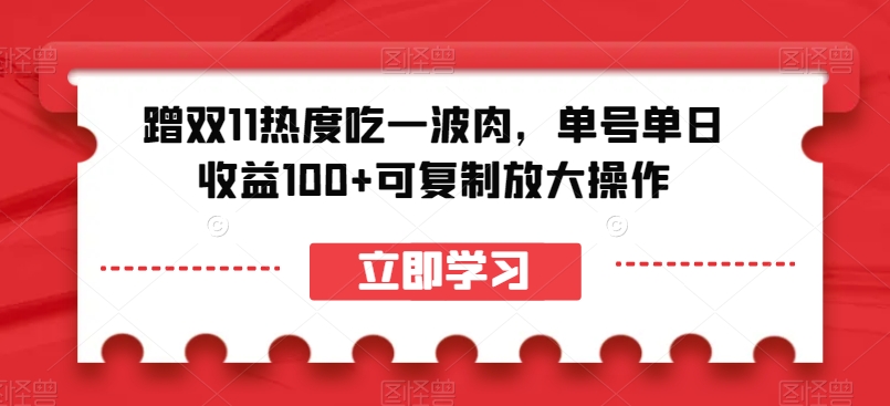 蹭双11热度吃一波肉，单号单日收益100+可复制放大操作【揭秘】-网赚36计