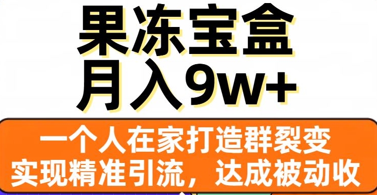 果冻宝盒,一个人在家打造群裂变,实现精准引流,达成被动收入,月入9w+
