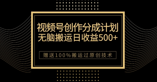 最新视频号创作分成计划,无脑搬运一天收益500+,100%搬运过原创技巧【揭秘】