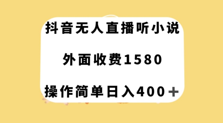 抖音无人直播听小说，外面收费1580，操作简单日入400+【揭秘】-网赚36计