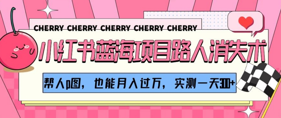 小红书蓝海项目路人消失术,帮人p图,也能月入过万,实测一天300+【揭秘】