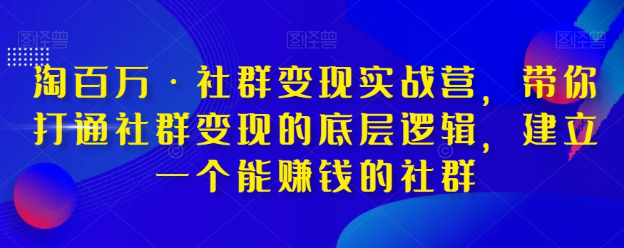 淘百万·社群变现实战营，带你打通社群变现的底层逻辑，建立一个能赚钱的社群-网赚36计