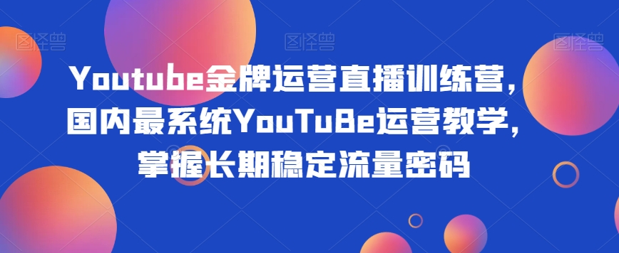 Youtube金牌运营直播训练营，国内最系统YouTuBe运营教学，掌握长期稳定流量密码-网赚36计