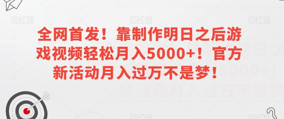 全网首发！靠制作明日之后游戏视频轻松月入5000+！官方新活动月入过万不是梦！【揭秘】-网赚36计