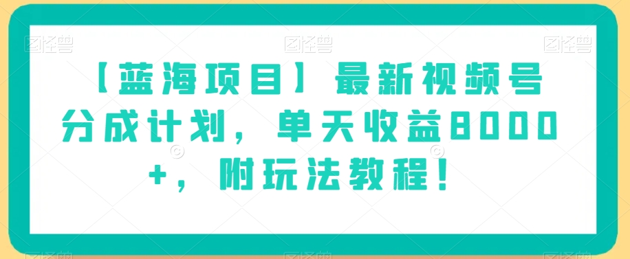 【蓝海项目】最新视频号分成计划，单天收益8000+，附玩法教程！-网赚36计