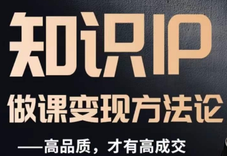 怎么做一门品质好课，知识IP做课变现方法论，高品质，才有好成交-网赚36计