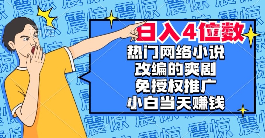 热门网络小说改编的爽剧，免授权推广，新人当天就能赚钱，日入4位数【揭秘】-网赚36计