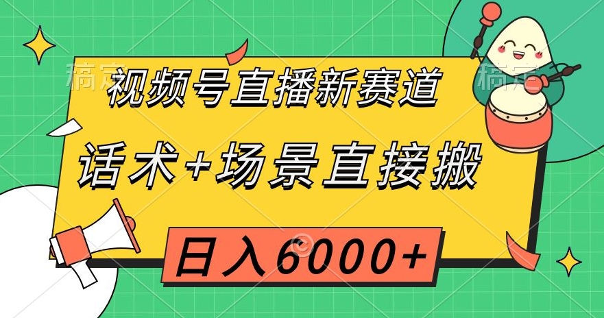 视频号直播新赛道，话术+场景直接搬，日入6000+【揭秘】-网赚36计