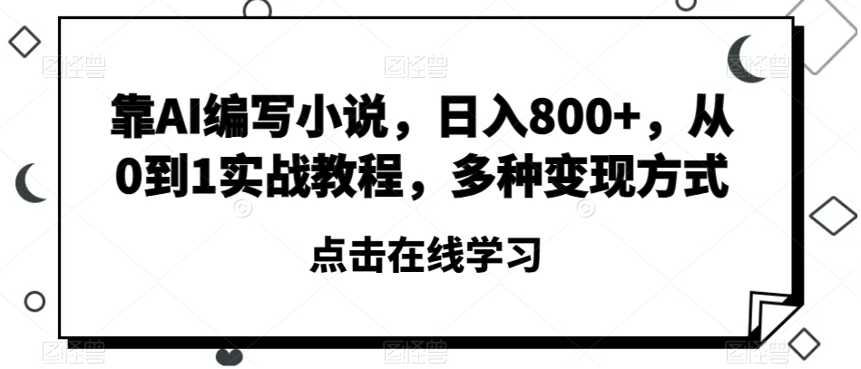 靠AI编写小说，日入800+，从0到1实战教程，多种变现方式【揭秘】-网赚36计