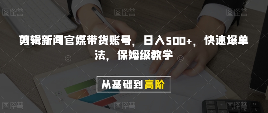剪辑新闻官媒带货账号，日入500+，快速爆单法，保姆级教学【揭秘】-网赚36计
